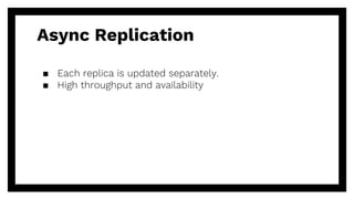 Async Replication
▪ Each replica is updated separately.
▪ High throughput and availability
 