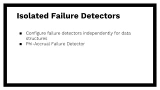 Isolated Failure Detectors
▪ Configure failure detectors independently for data
structures
▪ Phi-Accrual Failure Detector
 
