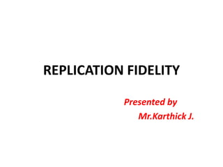 REPLICATION FIDELITY
Presented by
Mr.Karthick J.
 