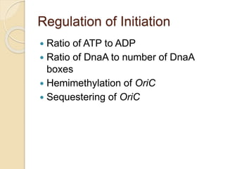 Regulation of Initiation
 Ratio of ATP to ADP
 Ratio of DnaA to number of DnaA
boxes
 Hemimethylation of OriC
 Sequestering of OriC
 