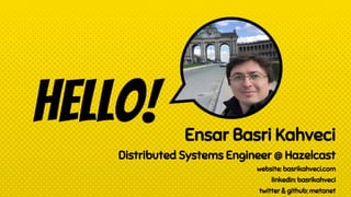 Hello! Ensar Basri Kahveci
Distributed Systems Engineer @ Hazelcast
website: basrikahveci.com
linkedin: basrikahveci
twitt...