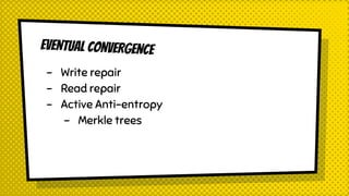 EVENTUAL CONVERGENCE
- Write repair
- Read repair
- Active Anti-entropy
- Merkle trees
 