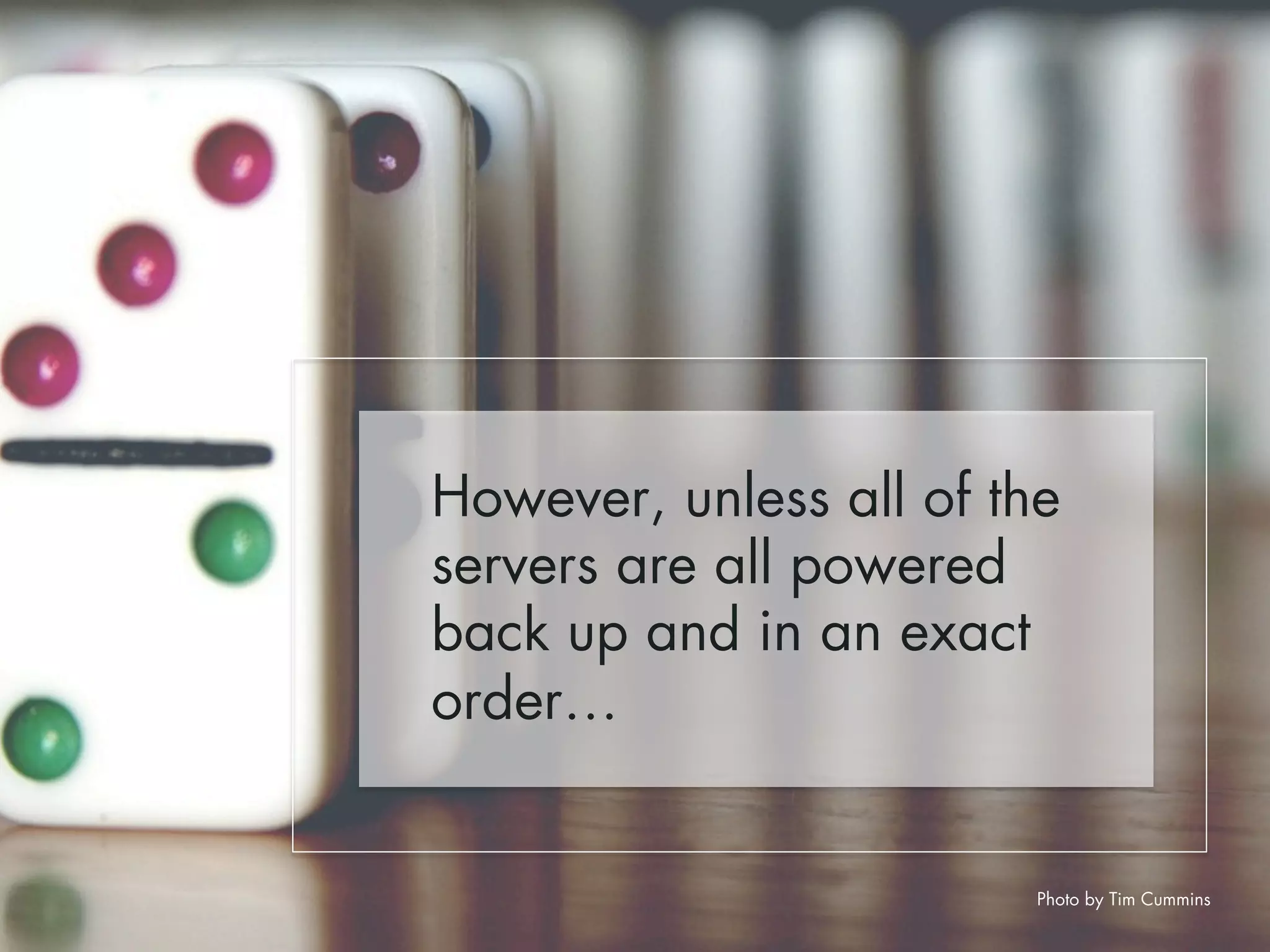 However, unless all of the 
servers are all powered 
back up and in an exact 
order… 
Photo by Tim Cummins 
 