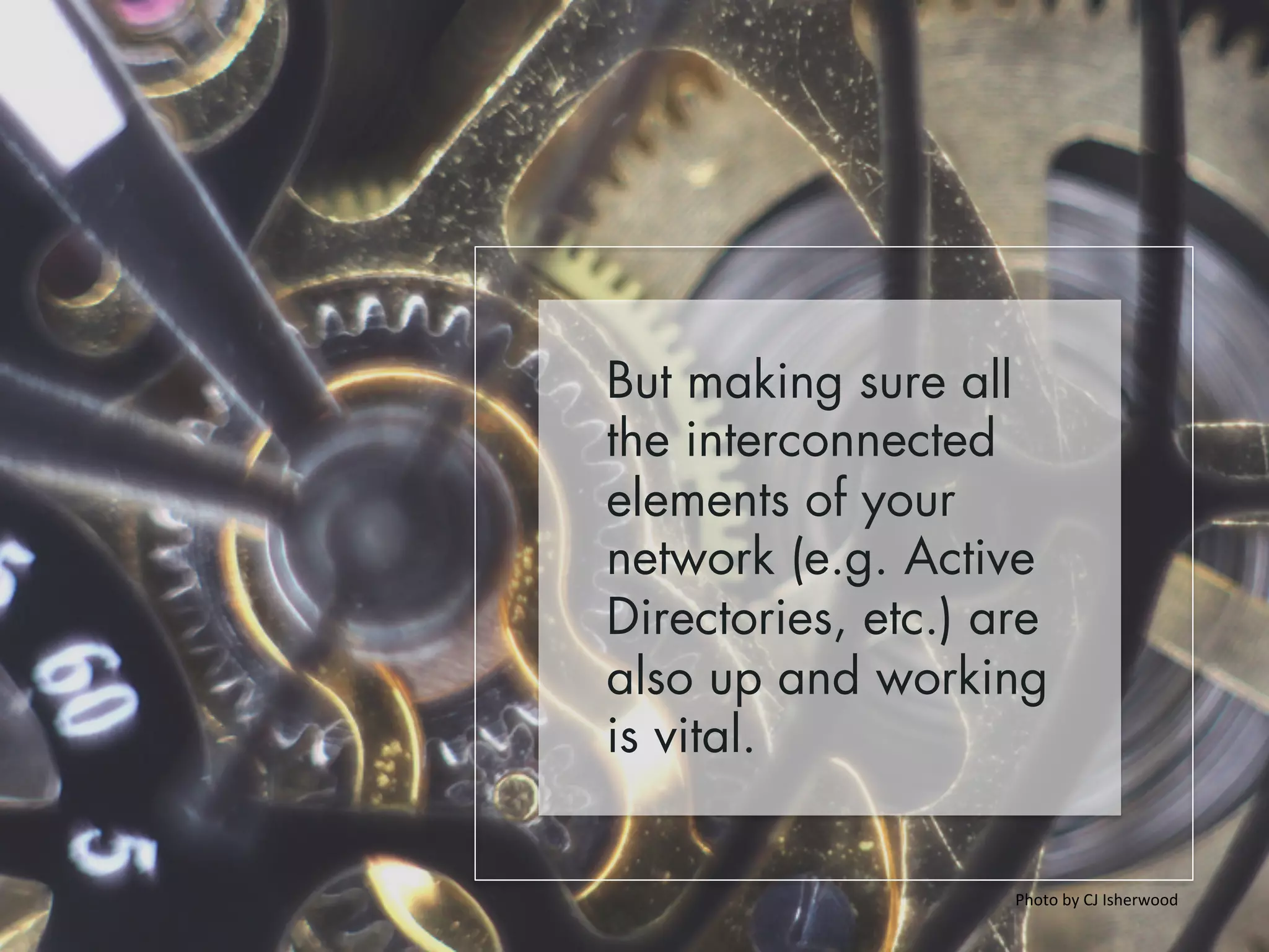 But making sure all 
the interconnected 
elements of your 
network (e.g. Active 
Directories, etc.) are 
also up and working 
is vital. 
Photo 
by 
CJ 
Isherwood 
 