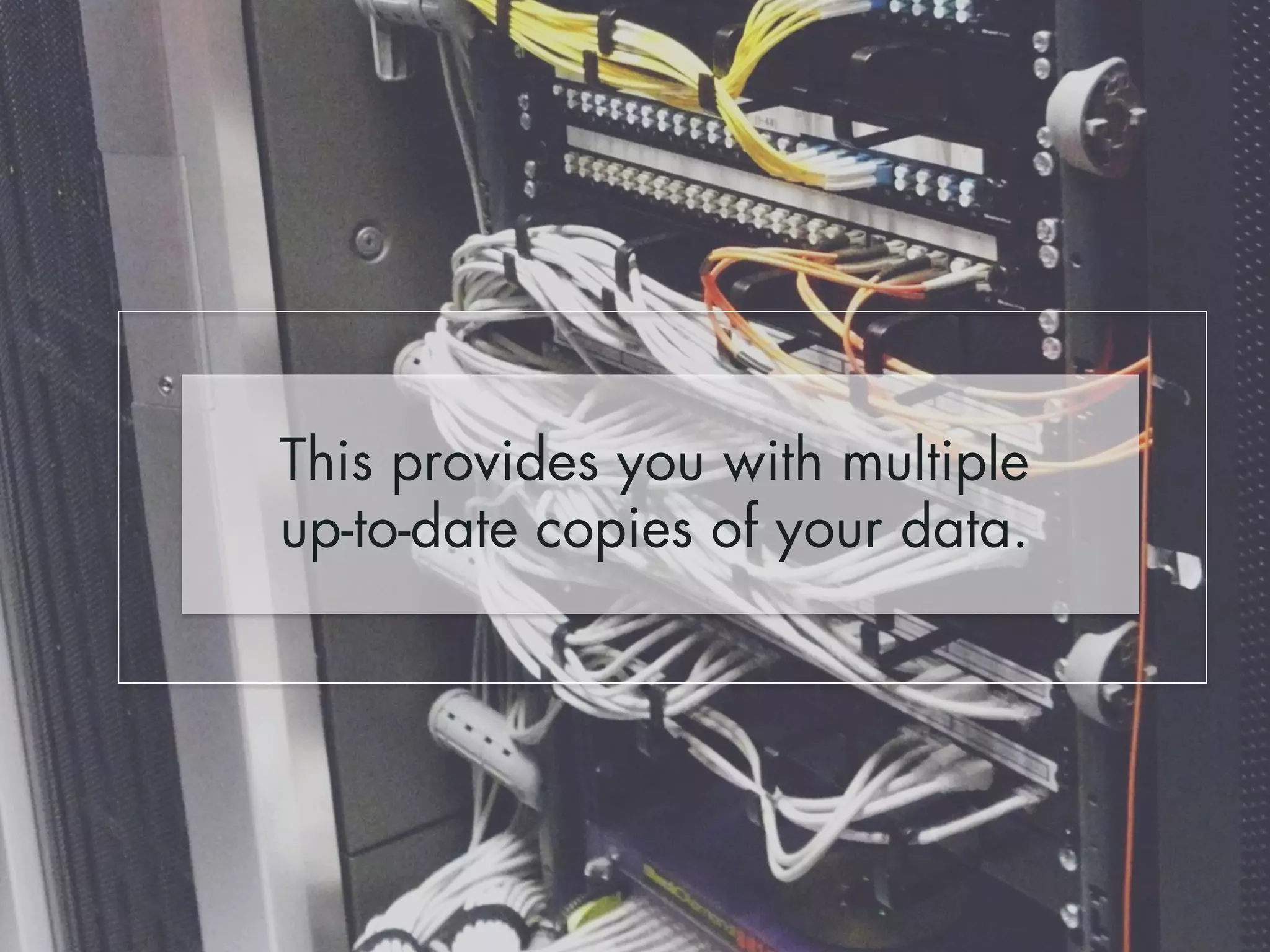 This provides you with multiple 
up-to-date copies of your data. 
 