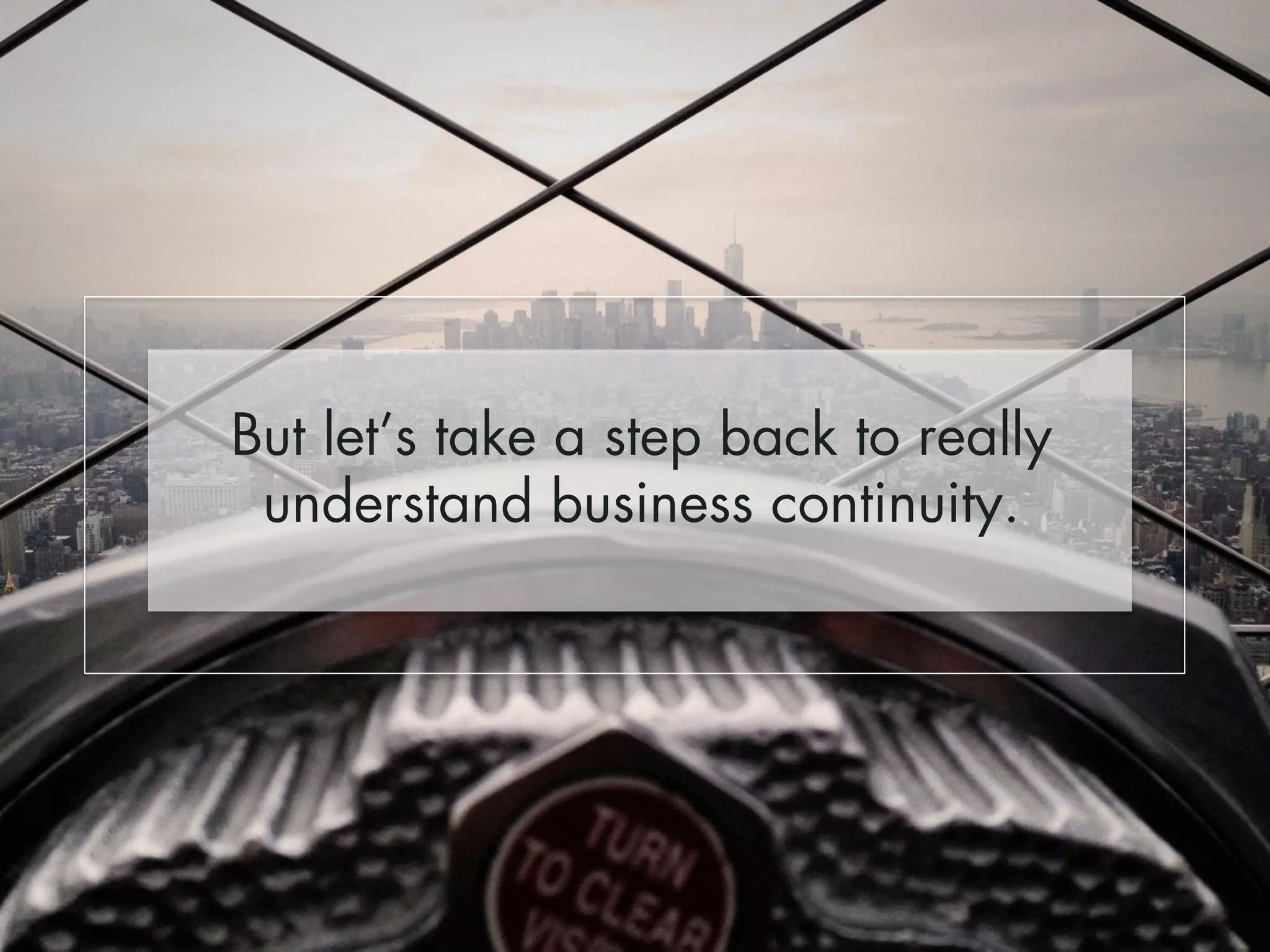 But let’s take a step back to really 
understand business continuity. 
 