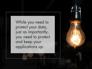 While you need to 
protect your data, 
just as importantly, 
you need to protect 
and keep your 
applications up. 
 