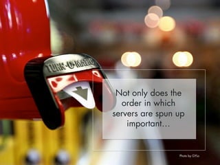 Not only does the 
order in which 
servers are spun up 
important… 
Photo by GYLo 
 