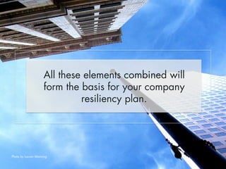 All these elements combined will 
form the basis for your company 
resiliency plan. 
Photo by Lauren Manning 
 
