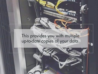 This provides you with multiple 
up-to-date copies of your data. 
 
