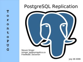 PostgreSQL Replication
T
o
r
o
n
t
o
P
U
G   Steven Singer
    ssinger_pg@sympatico.ca
    FreeNode: stevenSn

                              July 28 2008
 