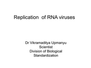 Replication of RNA viruses
Dr Vikramaditya Upmanyu
Scientist
Division of Biological
Standardization
 