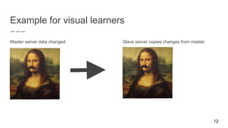Example for visual learners
Master server data changed Slave server copies changes from master
12
 
