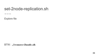set-2node-replication.sh
Explore file
BTW: ./remove-2node.sh
39
 