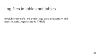 Log files in tables not tables
61
InnoDB crash safe - set relay_log_info_repository and
master_info_repository to TABLE
 