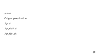 63
Cd group-replication
./gr.sh
./gr_start.sh
./gr_test.sh
 