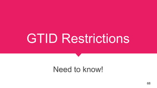 GTID Restrictions
Need to know!
68
 
