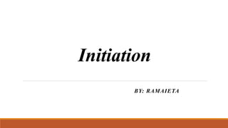 Initiation
BY: RAMAIETA
 