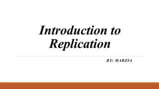 Introduction to
Replication
BY: MARZIA
 