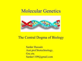 Molecular Genetics
The Central Dogma of Biology
Sardar Hussain
Asst.prof.biotechnology,
Gsc.cta.
Sardar1109@gmail.com
 