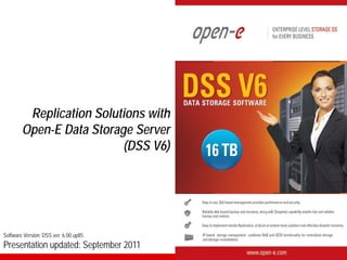 Replication Solutions with
        Open-E Data Storage Server
                          (DSS V6)




Software Version: DSS ver. 6.00 up85
Presentation updated: September 2011
 