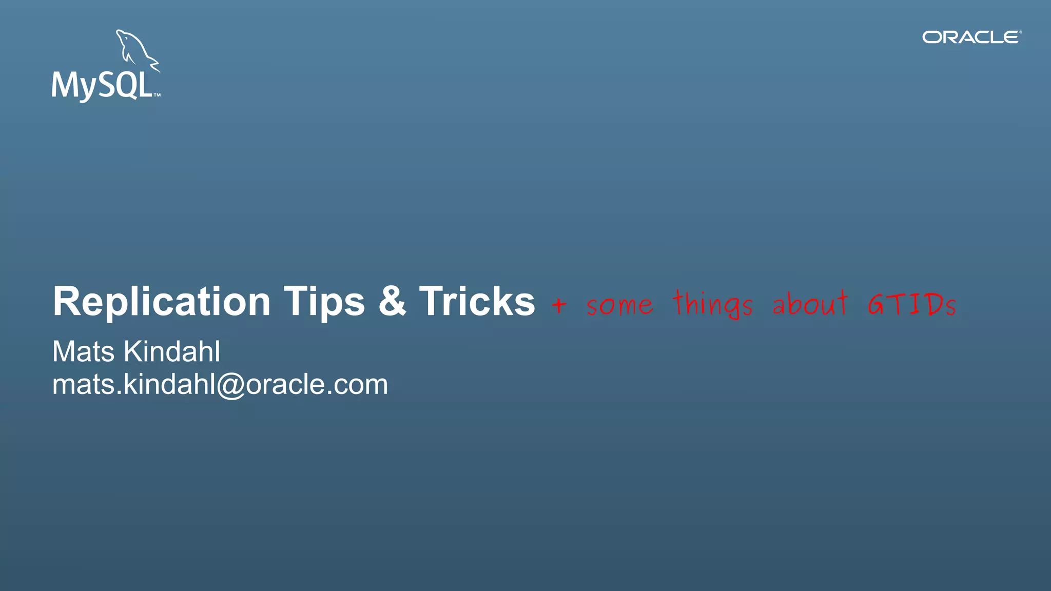 Replication Tips & Tricks                                                                                                       + some things about GTIDs
Mats Kindahl
mats.kindahl@oracle.com




 1Copyright © 2012, Oracle and/or its affiliates. All rights reserved.   Insert Information Protection Policy Classification from Slide 12
 