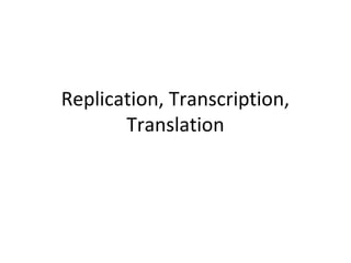 Replication, Transcription,
Translation
 