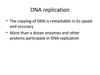 DNA replication
• The copying of DNA is remarkable in its speed
and accuracy
• More than a dozen enzymes and other
proteins participate in DNA replication
 