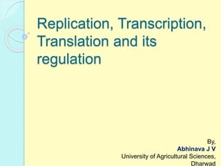 Replication, Transcription,
Translation and its
regulation
By,
Abhinava J V
University of Agricultural Sciences,
Dharwad
 