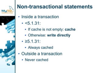 Non-transactional statements
 Inside a transaction
   <5.1.31:
    If cache is not empty: cache
    Otherwise: write directly
  ≥5.1.31:
    Always cached
 Outside a transaction
  Never cached
 