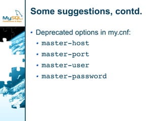Some suggestions, contd.

 Deprecated options in my.cnf:
  master­host
  master­port
  master­user
  master­password
 