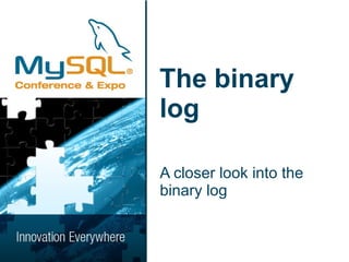 The binary
log

A closer look into the
binary log
 