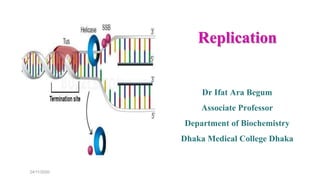 Replication
Dr Ifat Ara Begum
Associate Professor
Department of Biochemistry
Dhaka Medical College Dhaka
24/11/2020
 