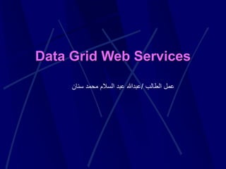 Data Grid Web Services
‫الطالب‬ ‫عمل‬
/
‫سن‬ ‫محمد‬ ‫السالم‬ ‫عبد‬ ‫عبدهللا‬
‫ان‬
 