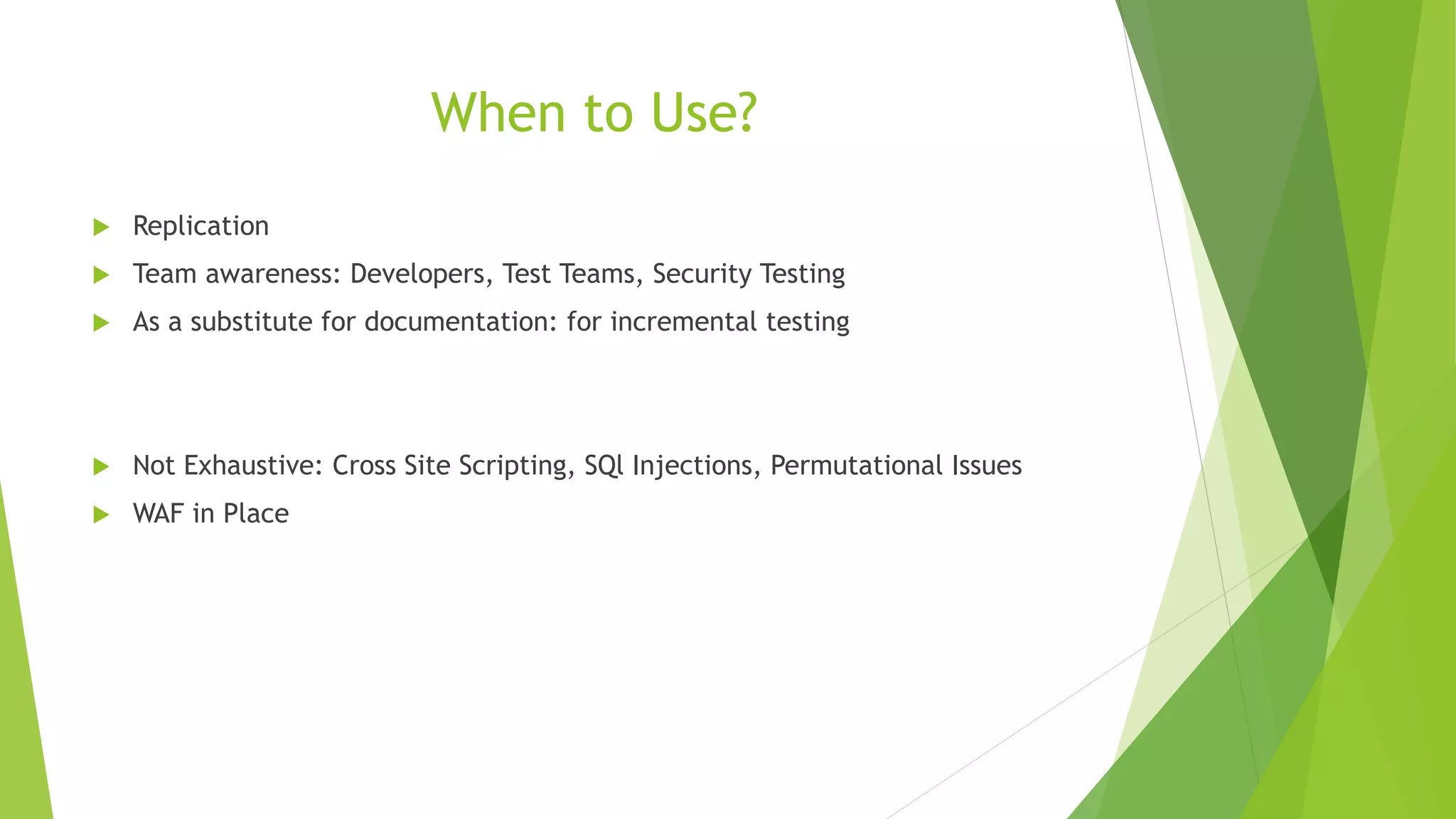 When to Use?
 Replication
 Team awareness: Developers, Test Teams, Security Testing
 As a substitute for documentation: for incremental testing
 Not Exhaustive: Cross Site Scripting, SQl Injections, Permutational Issues
 WAF in Place
 
