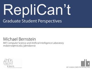 RepliCan’t Graduate Student Perspectives Michael Bernstein MIT Computer Science and Artificial Intelligence Laboratory msbernst@mit.edu | @msbernst mit human-computer interaction 