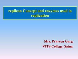 replicon Concept and enzymes used in
replication
Mrs. Praveen Garg
VITS College, Satna
 