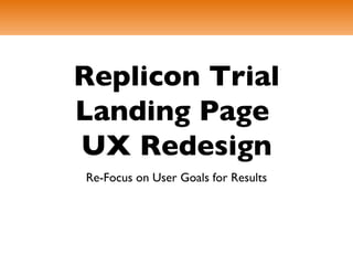 Replicon Trial
Landing Page
UX Redesign
Re-Focus on User Goals for Results
 