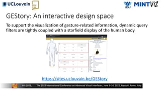 GEStory: An interactive design space
To support the visualization of gesture-related information, dynamic query
filters are tightly coupled with a starfield display of the human body
https://sites.uclouvain.be/GEStory
 