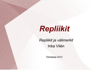 Repliikit
Repliikit ja välimerkit
     Inka Vilén

    Tekstipaja 2012
 