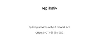 replikativ
Building services without network API
(CRDT와 OTP를 중심으로)
 