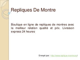 Repliques De Montre
Boutique en ligne de repliques de montres avec
la meilleur relation qualité et prix. Livraison
express 24 heures
Envoyé par: http://www.replique-montre.eu/
 