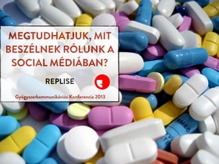 MEGTUDHATJUK, MIT
BESZÉLNEK RÓLUNK A
SOCIAL MÉDIÁBAN?
REPLISE
Gyógyszerkommunikációs Konferencia 2013
 