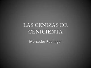 LAS CENIZAS DE CENICIENTA Mercedes Replinger 