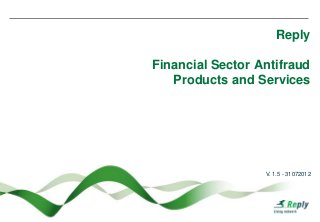Reply

Financial Sector Antifraud
   Products and Services




                  V. 1.5 - 31072012
 