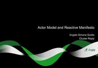 Actor Model and Reactive Manifesto
Angelo Simone Scotto
Cluster Reply
 