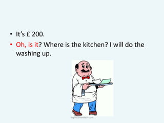 • It’s £ 200.
• Oh, is it? Where is the kitchen? I will do the
washing up.
ingilizcebankasi.com
 