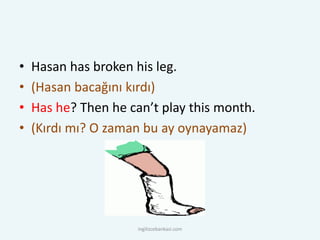 • Hasan has broken his leg.
• (Hasan bacağını kırdı)
• Has he? Then he can’t play this month.
• (Kırdı mı? O zaman bu ay oynayamaz)
ingilizcebankasi.com
 