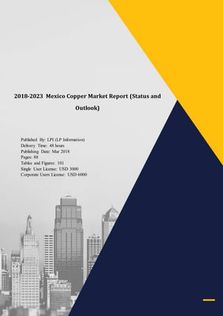 2017-2022 UK @@@@ Market Report (Status and Outlook)
LP Information sales@lpinformationdata.com www.lpinformationdata.com 001-626-346-3938
2018-2023 Mexico Copper Market Report (Status and
Outlook)
Published By: LPI (LP Information)
Delivery Time: 48 hours
Publishing Date: Mar 2018
Pages: 88
Tables and Figures: 101
Single User License: USD 3000
Corporate Users License: USD 6000
 