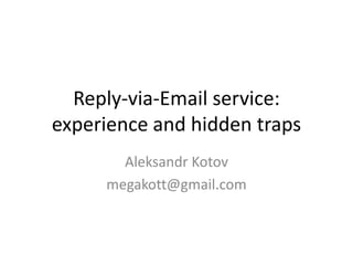 Reply-via-Email service:
experience and hidden traps
Aleksandr Kotov
megakott@gmail.com
 